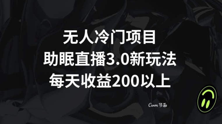 无人冷门项目，助眠直播3.0玩法，每天收益200+【揭秘】-云帆项目库