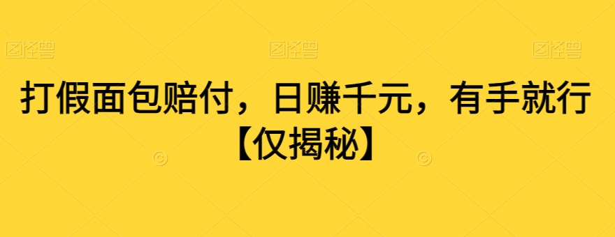 打假面包赔付，日赚千元，有手就行【仅揭秘】-云帆项目库
