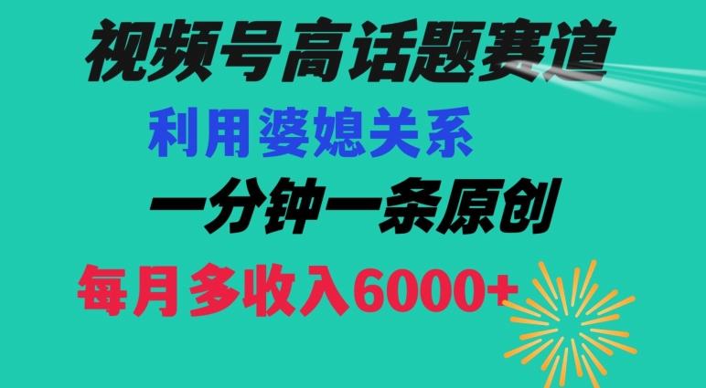 视频号流量赛道{婆媳关系}玩法话题高播放恐怖一分钟一条每月额外收入6000+【揭秘】-云帆项目库