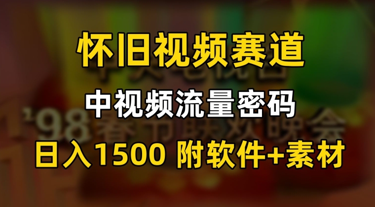 中视频流量密码，怀旧视频赛道，日1500，保姆式教学【揭秘】-云帆项目库