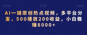 AI一键原创热点视频,多平台分发,500播放200收益,小白稳赚8000+【揭秘】-云帆项目库