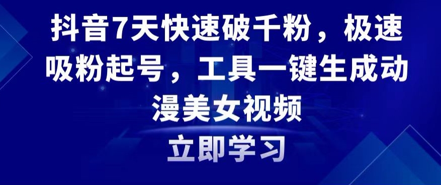 抖音7天快速破千粉，极速吸粉起号，工具一键生成动漫美女视频【揭秘】-云帆项目库