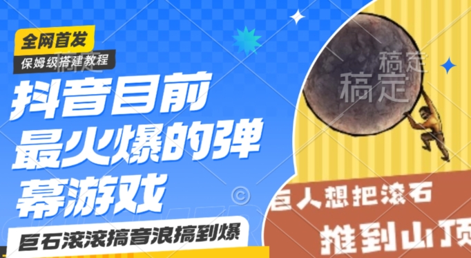 抖音目前最火爆的弹幕游戏巨石滚滚，搞音浪搞到爆，保姆级搭建教程，小白一小时上手【揭秘】-云帆项目库