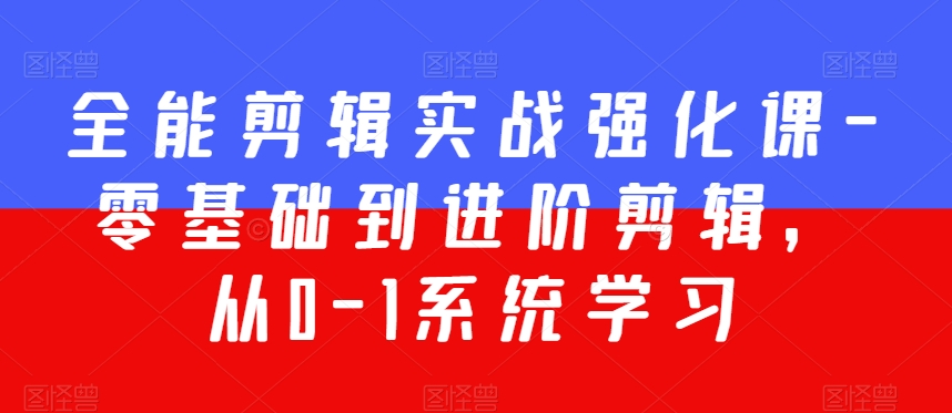 全能剪辑实战强化课-零基础到进阶剪辑，从0-1系统学习，200节课程加强版！-云帆项目库