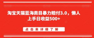 淘宝天猫蓝海类目暴力赔付3.0,懒人上手日收益500+【仅揭秘】-云帆项目库