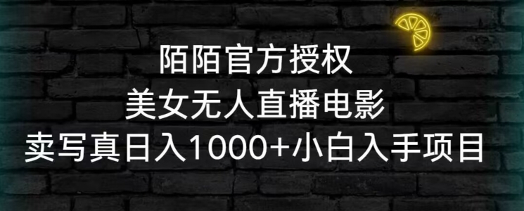 陌陌官方授权美女无人直播电影，卖写真日入1000+小白入手项目【揭秘】-云帆项目库