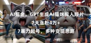 GPT生成AI猫咪拟人短片,7天涨粉4万+,暴力起号,多种变现思路【揭秘】-云帆项目库
