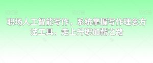 职场人工智能写作，系统掌握写作理念方法工具，走上升职加薪之路-云帆项目库