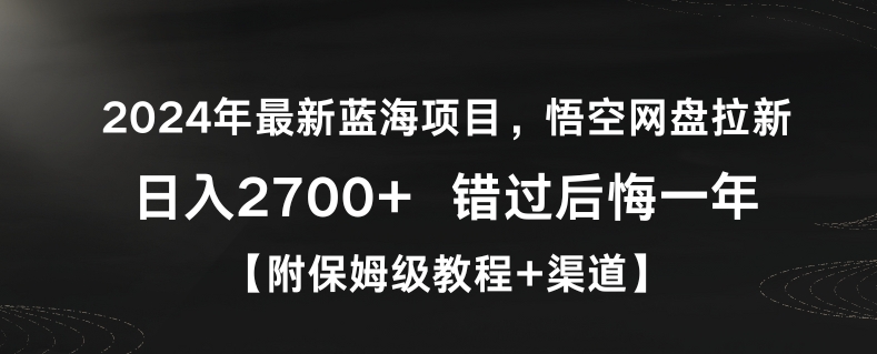 2024年最新蓝海项目，悟空网盘拉新，日入2700+错过后悔一年【附保姆级教程+渠道】【揭秘】-云帆项目库