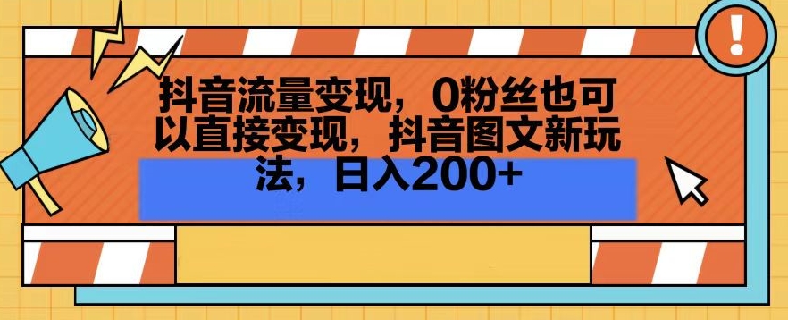 抖音流量变现，0粉丝也可以直接变现，抖音图文新玩法，日入200+【揭秘】-云帆项目库
