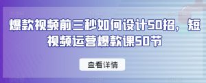 爆款视频前三秒如何设计50招,短视频运营爆款课50节-云帆项目库