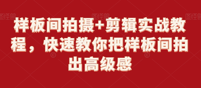 样板间拍摄+剪辑实战教程，快速教你把样板间拍出高级感-云帆项目库