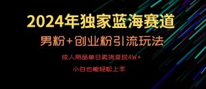 2024年独家蓝海赛道,成人用品单日卖货变现4W+,男粉+创业粉引流玩法,不愁搞不到流量【揭秘】-云帆项目库