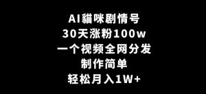 AI貓咪剧情号,30天涨粉100w,制作简单,一个视频全网分发,轻松月入1W+【揭秘】-云帆项目库
