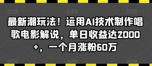 最新潮玩法!运用AI技术制作唱歌电影解说,单日收益达2000+,一个月涨粉60万【揭秘】-云帆项目库