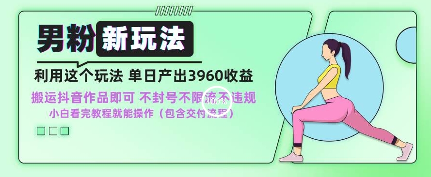 男粉新玩法小白一天也能有3960的收益，不违规不封号不限流，操作当天就能出单【揭秘】-云帆项目库