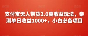 支付宝无人带货2.0高收益玩法,亲测单日收益1000+,小白必备项目【揭秘】-云帆项目库
