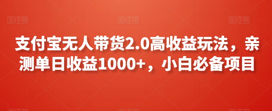 支付宝无人带货2.0高收益玩法，亲测单日收益1000+，小白必备项目【揭秘】-云帆项目库