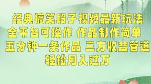 经典搞笑段子视频最新玩法，全平台可操作，作品制作简单，五分钟一条作品，三方收益管道【揭秘】-云帆项目库