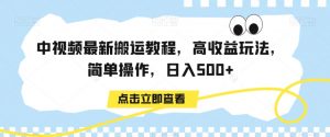 中视频最新搬运教程，高收益玩法，简单操作，日入500+【揭秘】-云帆项目库