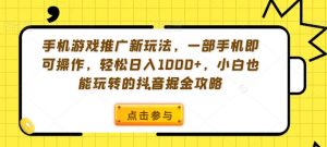 手机游戏推广新玩法,一部手机即可操作,轻松日入1000+,小白也能玩转的抖音掘金攻略【揭秘】-云帆项目库
