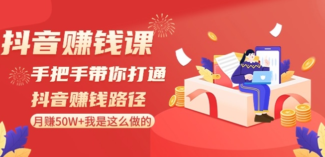 抖音赚钱课-手把手带你打通抖音赚钱路径：月赚50W+我是这么做的！-云帆项目库