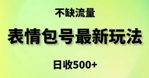 表情包最强玩法,5种变现渠道,简单粗暴复制日入500+【揭秘】-云帆项目库