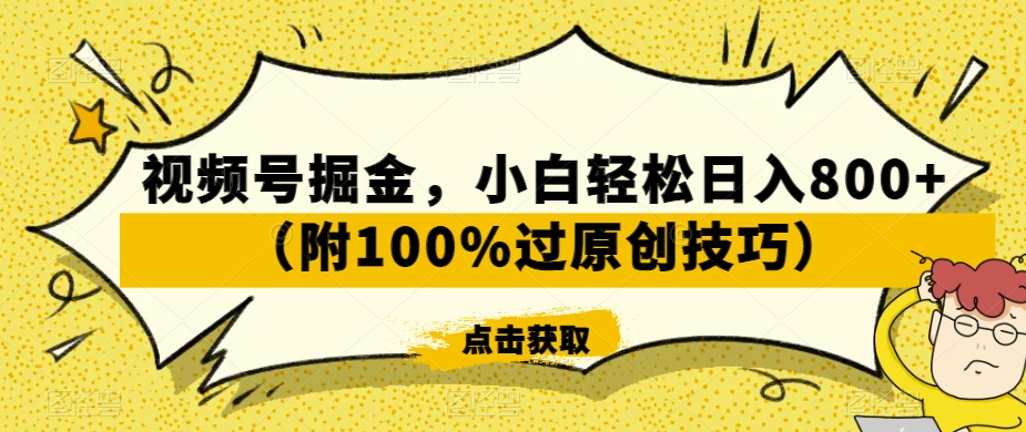 视频号掘金，小白轻松日入800+（附100%过原创技巧）【揭秘】-云帆项目库