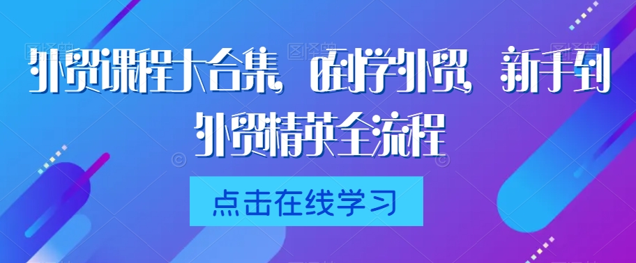 外贸课程大合集，0到1学外贸，新手到外贸精英全流程-云帆项目库