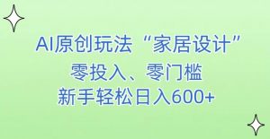 AI家居设计，简单好上手，新手小白什么也不会的，都可以轻松日入500+【揭秘】-云帆项目库
