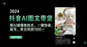 抖音AI图文带货，新AI破播放技术，一键快速起号，单日利润1500＋【揭秘】-云帆项目库