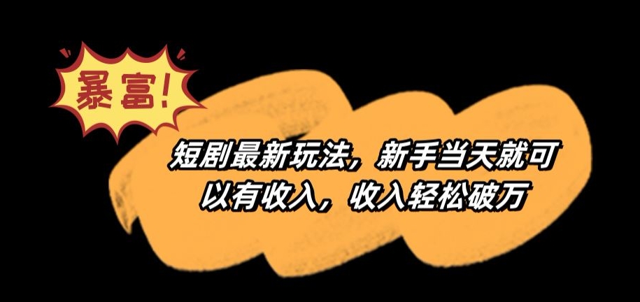 短剧最新玩法，新手当天就可以有收入，收入轻松破万【揭秘】-云帆项目库