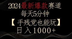 2024最新爆款赛道,每天5分钟,手残党也能玩,轻松日入1000+【揭秘】-云帆项目库