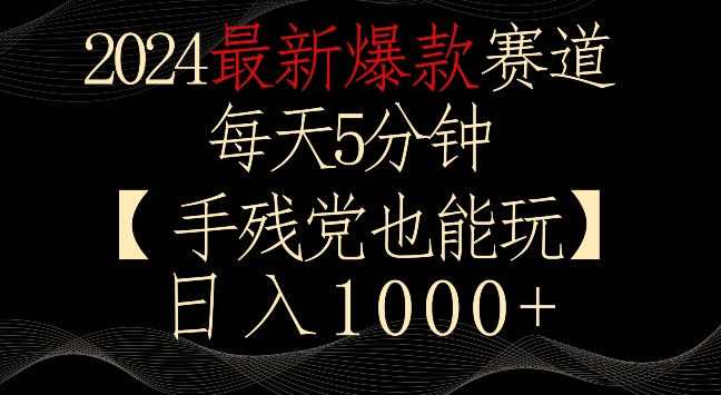 2024最新爆款赛道，每天5分钟，手残党也能玩，轻松日入1000+【揭秘】-云帆项目库