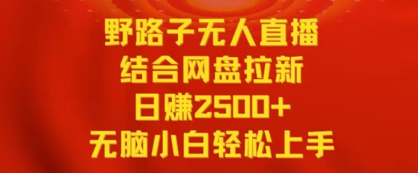 野路子无人直播结合网盘拉新，日赚2500+，小白无脑轻松上手【揭秘】-云帆项目库