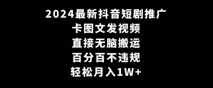 2024最新抖音短剧推广，卡图文发视频，直接无脑搬，百分百不违规，轻松月入1W+【揭秘】-云帆项目库