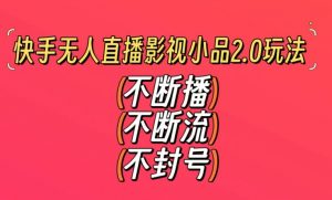 快手无人直播影视小品2.0玩法,不断流,不封号,不需要会剪辑,每天能稳定500-1000+【揭秘】-云帆项目库