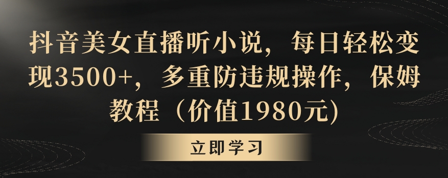 抖音美女直播听小说，每日轻松变现3500+，多重防违规操作，保姆教程（价值1980元)【揭秘】-云帆项目库