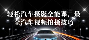 轻松汽车摄影全能课,最全汽车视频拍摄技巧-云帆项目库