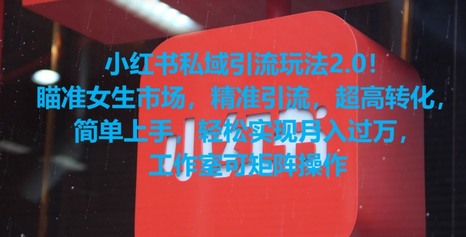 小红书私域引流玩法2.0！瞄准女生市场，精准引流，超高转化，简单上手【揭秘】-云帆项目库