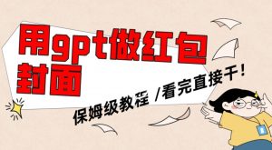 用gpt快速生成微信红包封面,保姆级别教程,小白看完即可上手操作【揭秘】-云帆项目库