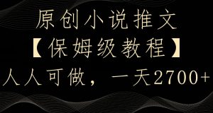 原创小说推文，保姆级教程，人人可做，一天2700【揭秘】-云帆项目库