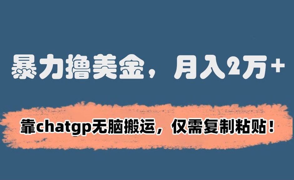 暴力撸美金，月入2万+！靠chatgp无脑搬运，仅需复制粘贴【揭秘】-云帆项目库