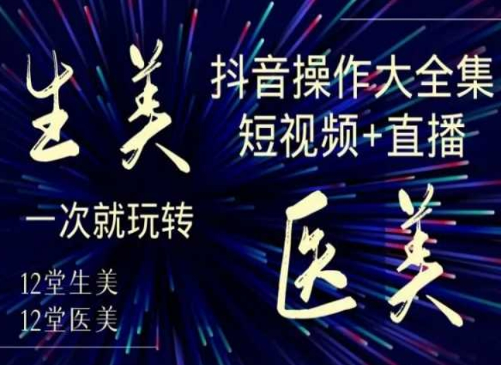 美业全干货·生美·医美抖音操作合集，短视频+直播，一次就玩转-云帆项目库