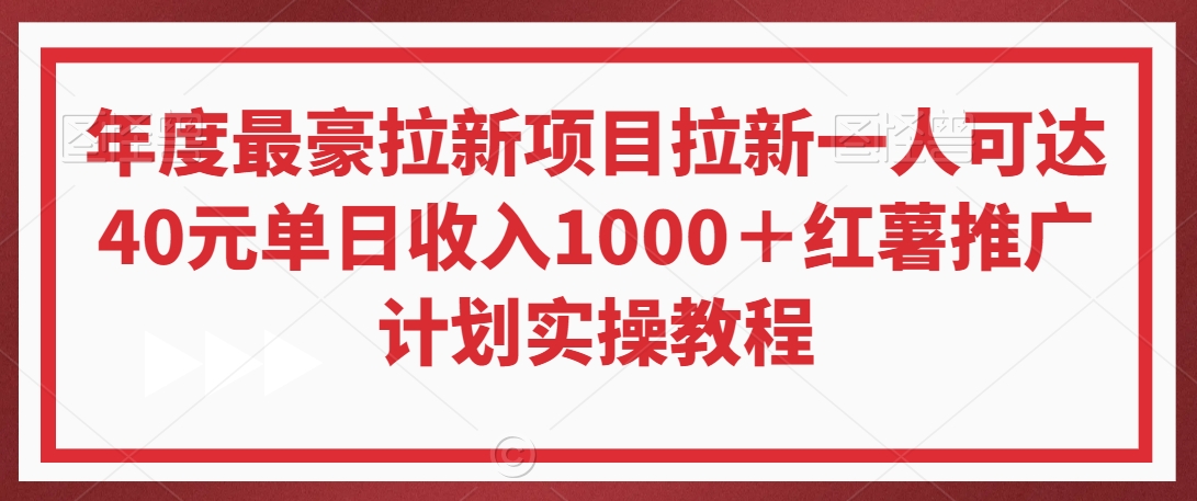 年度最豪拉新项目拉新一人可达40元单日收入1000＋红薯推广计划实操教程【揭秘】-云帆项目库