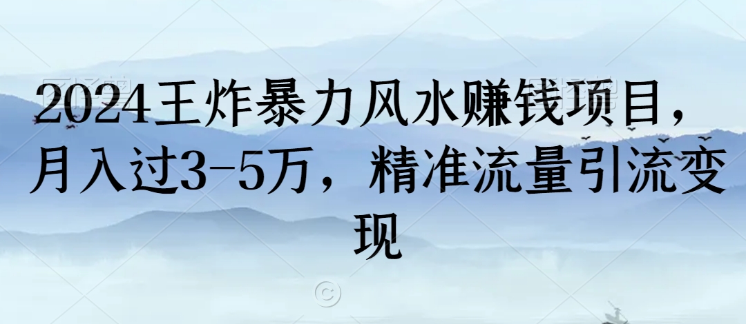 2024王炸暴力风水赚钱项目，月入过3-5万，精准流量引流变现【揭秘】-云帆项目库