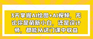3天掌握AI绘图+AI视频,无论你是萌新小白,还是设计师,都能从这门课中收益-云帆项目库