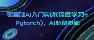 零基础AI入门实战(深度学习+Pytorch),AI必备基础-云帆项目库