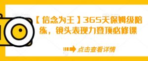【信念为王】365天保姆级陪练，镜头表现力登顶必修课-云帆项目库