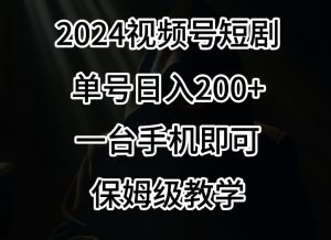 2024风口,视频号短剧,单号日入200+,一台手机即可操作,保姆级教学【揭秘】-云帆项目库
